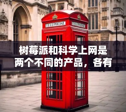 树莓派和科学上网是两个不同的产品，各有其独特的功能和适用场景。以下是它们的区别和比较