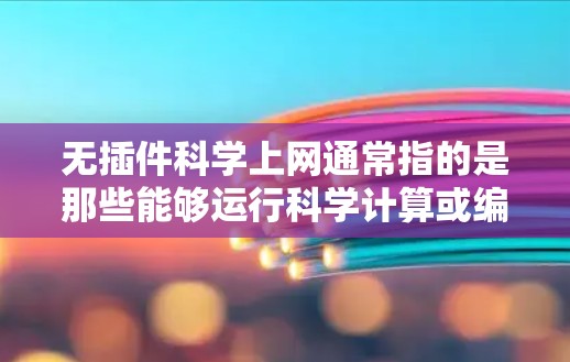 无插件科学上网通常指的是那些能够运行科学计算或编程工具，但不依赖任何额外的插件或扩展功能的环境。以下是一些可能的解决方案和解释