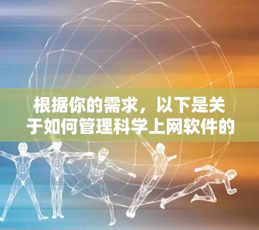 根据你的需求，以下是关于如何管理科学上网软件的建议