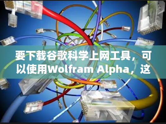 要下载谷歌科学上网工具，可以使用Wolfram Alpha，这是一个强大的在线科学计算平台。以下是一些步骤和建议