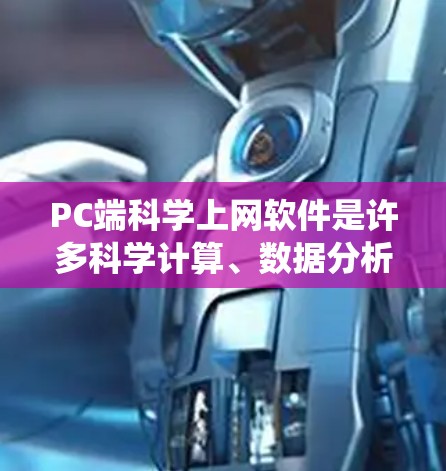 PC端科学上网软件是许多科学计算、数据分析和数学建模工具的统称，涵盖了从数学软件到数据分析平台的多种选择。以下是一些常见的PC端科学上网软件及其特点
