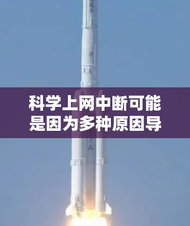 科学上网中断可能是因为多种原因导致的网络问题。以下是一些可能的原因和解决方法