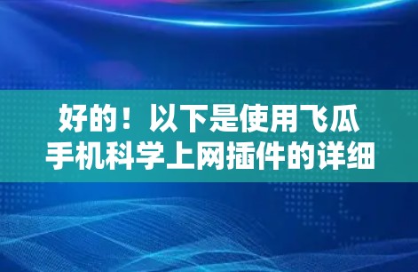 好的！以下是使用飞瓜手机科学上网插件的详细介绍，帮助您更好地管理手机上网情况