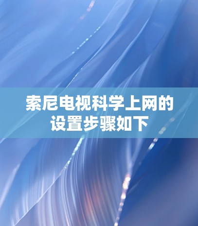 索尼电视科学上网的设置步骤如下