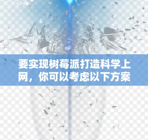 要实现树莓派打造科学上网，你可以考虑以下方案