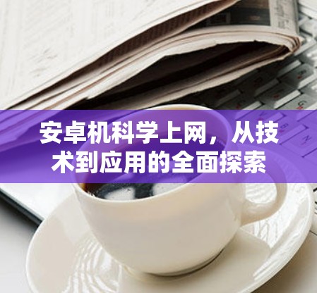 安卓机科学上网，从技术到应用的全面探索