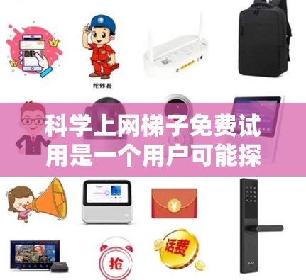 科学上网梯子免费试用是一个用户可能探索的网络访问工具，其功能取决于具体的应用程序或服务。以下是对该问题的分步解释和答案