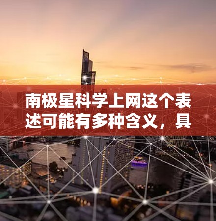 南极星科学上网这个表述可能有多种含义，具体取决于上下文。以下是一些可能的解释和应用