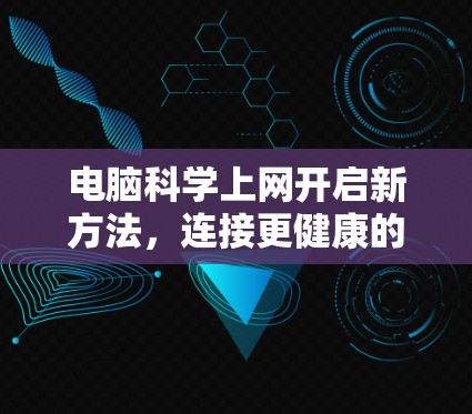 电脑科学上网开启新方法，连接更健康的互联网