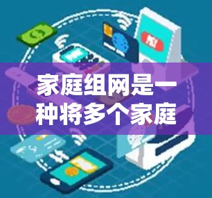 家庭组网是一种将多个家庭连接到同一个互联网网络的方法，旨在共享资源并保护内部网络。以下是科学实施家庭组网的步骤