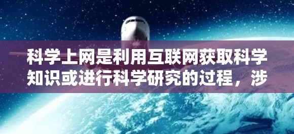 科学上网是利用互联网获取科学知识或进行科学研究的过程，涉及到多个方面，包括知识获取、安全、教育、隐私和个人责任。以下是对这一话题的详细分析