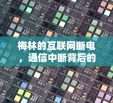 梅林的互联网断电，通信中断背后的困境与解决方案
