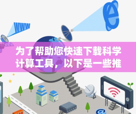 为了帮助您快速下载科学计算工具，以下是一些推荐的免费和免费的工具，适用于Windows和Mac系统