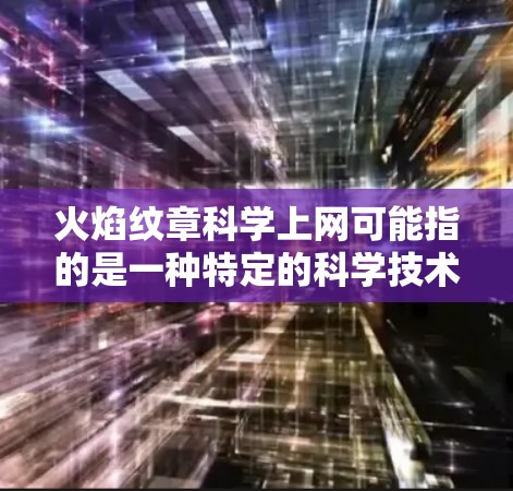 火焰纹章科学上网可能指的是一种特定的科学技术或工具，具体含义需要进一步明确。以下是一些可能的解释和建议
