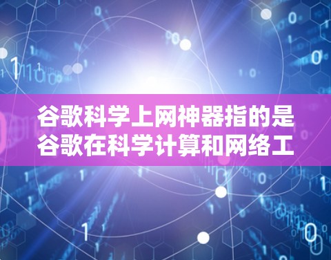 谷歌科学上网神器指的是谷歌在科学计算和网络工具领域开发的专为用户设计的网络工具，旨在提供用户友好的界面和强大的功能，方便用户进行科学计算。以下是关于该产品的详细信息