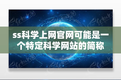 ss科学上网官网可能是一个特定科学网站的简称，具体含义和链接需要进一步确认。如果您能提供更多上下文或详细信息，我可以帮助您找到相关的科学网站或资源