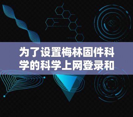 为了设置梅林固件科学的科学上网登录和密码，按照以下步骤进行