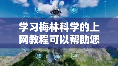 学习梅林科学的上网教程可以帮助您掌握网络安全领域的基础知识和技能，确保在工作中保护网络和数据的安全。以下是学习步骤的建议