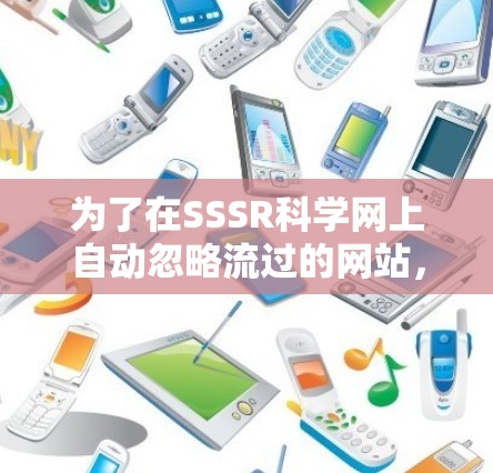 为了在SSSR科学网上自动忽略流过的网站，可以按照以下步骤实施