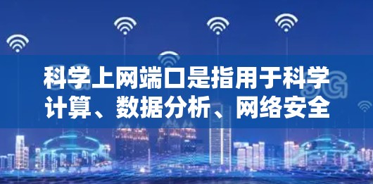 科学上网端口是指用于科学计算、数据分析、网络安全等领域的特定网络端口。以下是一些关键的科学上网端口及其功能和特点
