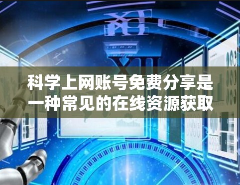 科学上网账号免费分享是一种常见的在线资源获取方式，具体步骤如下