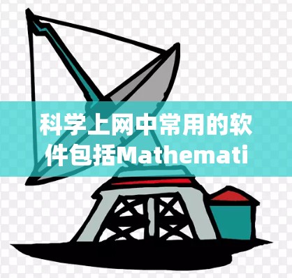 科学上网中常用的软件包括Mathematica、Maple、Origin、MATLAB、Sage Math和Origin。以下是它们的主要特点及其适用场景