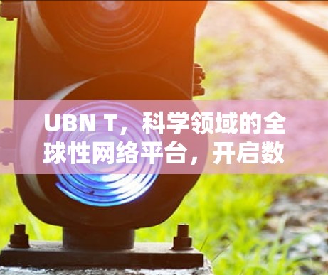 UBN T，科学领域的全球性网络平台，开启数据互通的新范式
