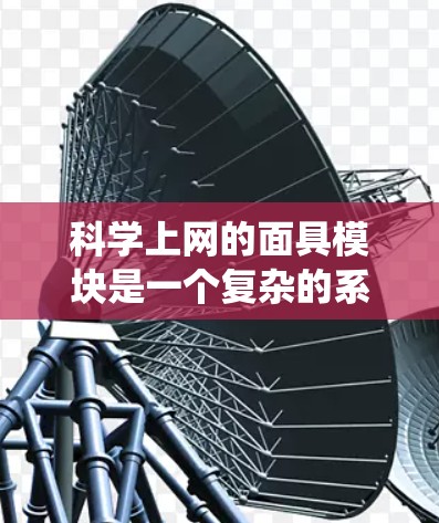 科学上网的面具模块是一个复杂的系统，旨在确保科学服务器被正确访问并保护用户信息。以下是对该模块的详细分析和总结