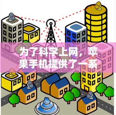 为了科学上网，苹果手机提供了一系列功能和步骤，可以帮助你管理网络服务和设备连接。以下是一个详细的步骤指南