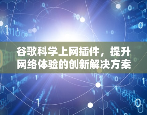 谷歌科学上网插件，提升网络体验的创新解决方案