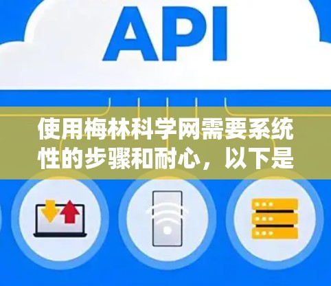 使用梅林科学网需要系统性的步骤和耐心，以下是详细的指导
