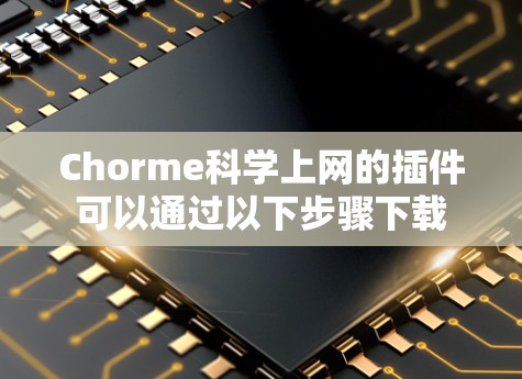 Chorme科学上网的插件可以通过以下步骤下载
