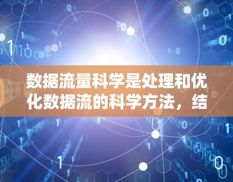 数据流量科学是处理和优化数据流的科学方法，结合了流处理技术和分布式系统，旨在提升数据的流动效率和质量。以下是对数据流量科学的详细总结