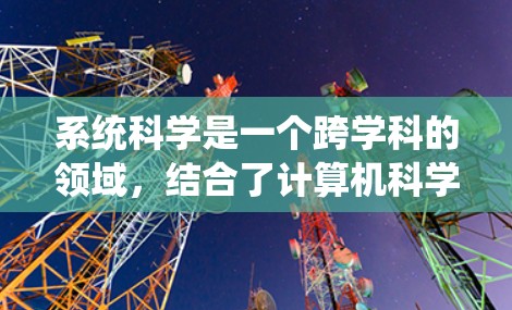 系统科学是一个跨学科的领域，结合了计算机科学、工程学、数学和统计学，研究系统的行为和模式。以下是对系统科学的详细分析