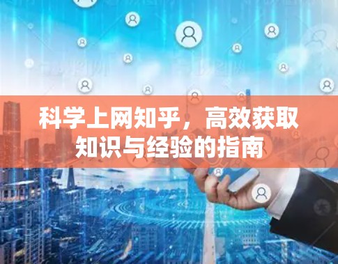 科学上网知乎,高效获取知识与经验的指南 科学上网知乎,高效获取知识与经验的指南