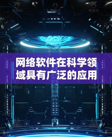 网络软件在科学领域具有广泛的应用，以下是其主要特点和应用
