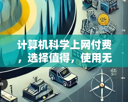 计算机科学上网付费，选择值得，使用无忧