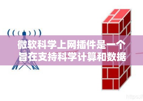 微软科学上网插件是一个旨在支持科学计算和数据处理的工具，帮助用户高效地进行数据收集、分析和可视化。以下是其主要功能和特点