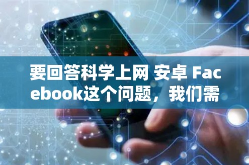 要回答科学上网 安卓 Facebook这个问题,我们需要明确几个关键点 要回答科学上网 安卓 Facebook这个问题,我们需要明确几个关键点