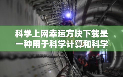 科学上网幸运方块下载是一种用于科学计算和科学研究中的随机数字工具，通常通过以下步骤进行