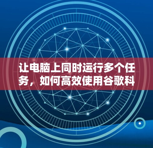 让电脑上同时运行多个任务，如何高效使用谷歌科学上网