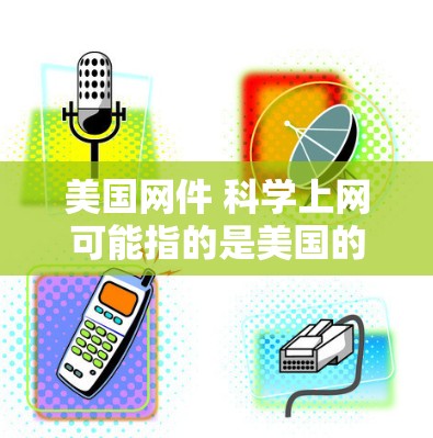 美国网件 科学上网可能指的是美国的一些关于科学上网的新闻报道、政策变化或国际合作的情况。以下是一些可能的解释和讨论方向