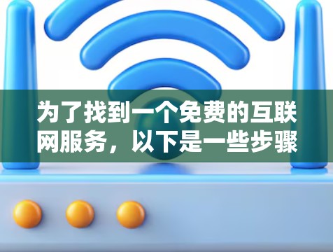 为了找到一个免费的互联网服务,以下是一些步骤和建议 为了找到一个免费的互联网服务,以下是一些步骤和建议