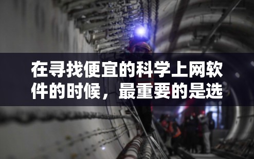 在寻找便宜的科学上网软件的时候，最重要的是选择那些功能强大且价格实惠的工具。以下是几种性价比较高的科学上网软件推荐