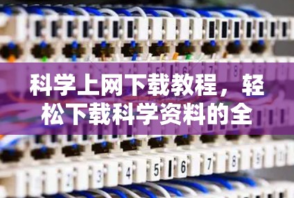 科学上网下载教程，轻松下载科学资料的全指南