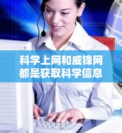 科学上网和威锋网都是获取科学信息和资源的途径，但它们的特点和功能可能有所不同。以下是一些关于科学上网和威锋网的建议