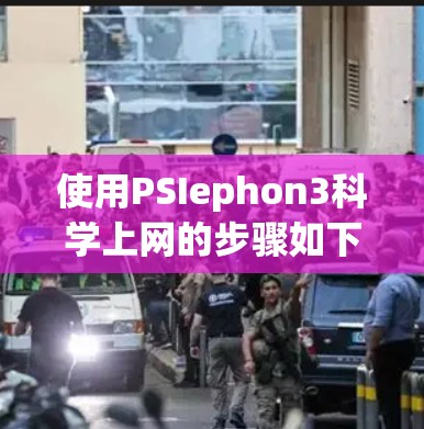 使用PSIephon3科学上网的步骤如下