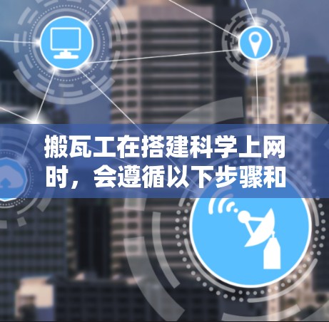 搬瓦工在搭建科学上网时，会遵循以下步骤和方法