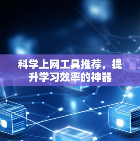 科学上网工具推荐，提升学习效率的神器