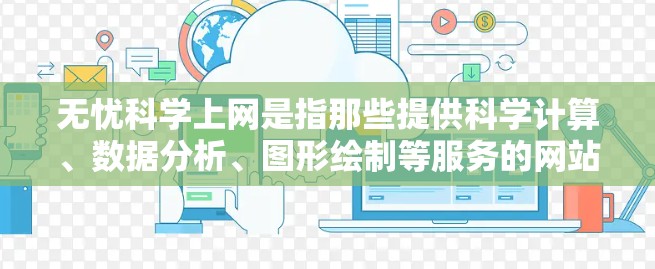 无忧科学上网是指那些提供科学计算、数据分析、图形绘制等服务的网站或工具。以下是一些常见的无忧科学上网工具及其使用方法 无忧科学上网是指那些提供科学计算、数据分析、图形绘制等服务的网站或工具。以下是一些常见的无忧科学上网工具及其使用方法